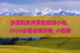 济源到贵州贵阳旅游小吃