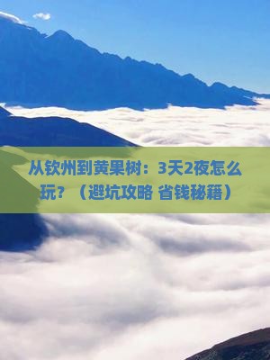 钦州去贵州黄果树瀑布自由行 钦州去贵州黄果树瀑布自由行