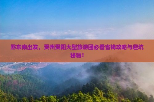黔东南去贵州贵阳大型旅游团 黔东南去贵州贵阳大型旅游团