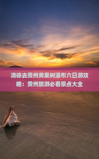清徐去贵州黄果树瀑布六日游
