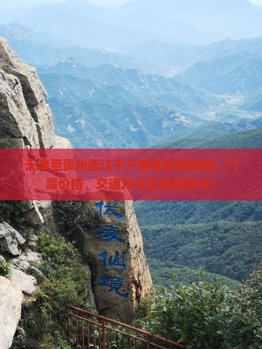 天津至贵州西江千户苗寨旅游攻略：门票价格、交通方式及游玩建议？