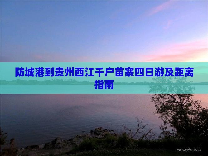 防城港到贵州西江千户苗寨四日游及距离指南