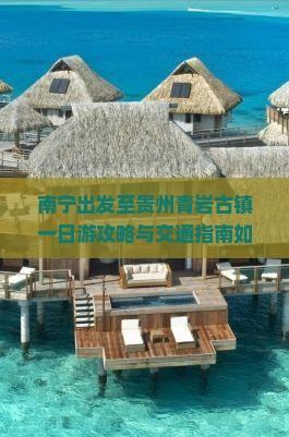 南宁出发至贵州青岩古镇一日游攻略与交通指南如何规划？