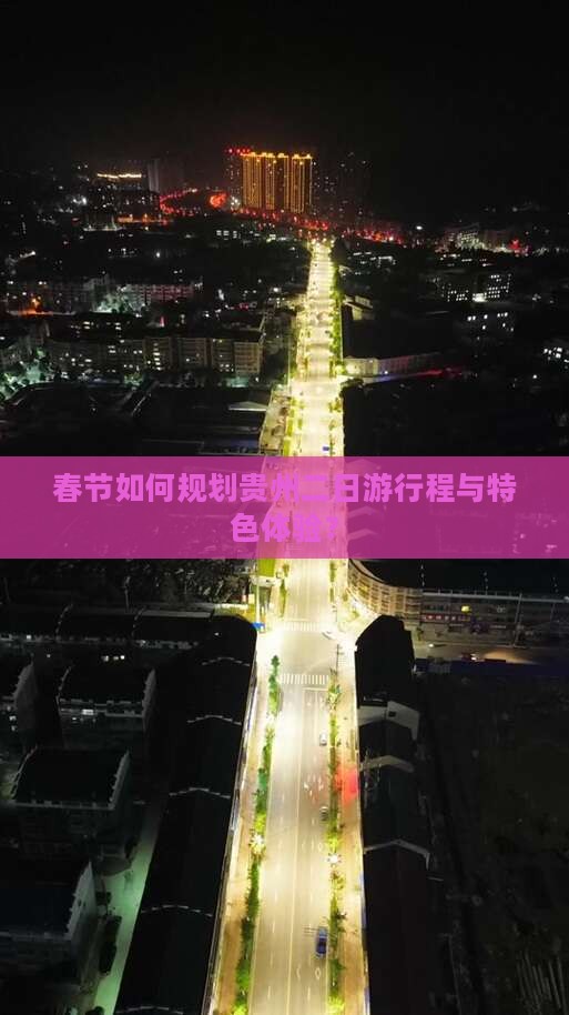 春节如何规划贵州二日游行程与特色体验？