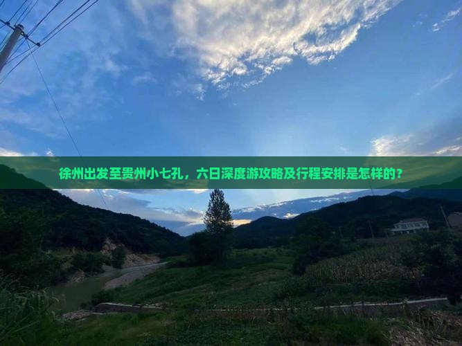 徐州出发至贵州小七孔，六日深度游攻略及行程安排是怎样的？