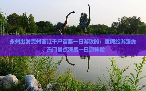 永州出发贵州西江千户苗寨一日游攻略：度假旅游路线、热门景点深度一日游体验