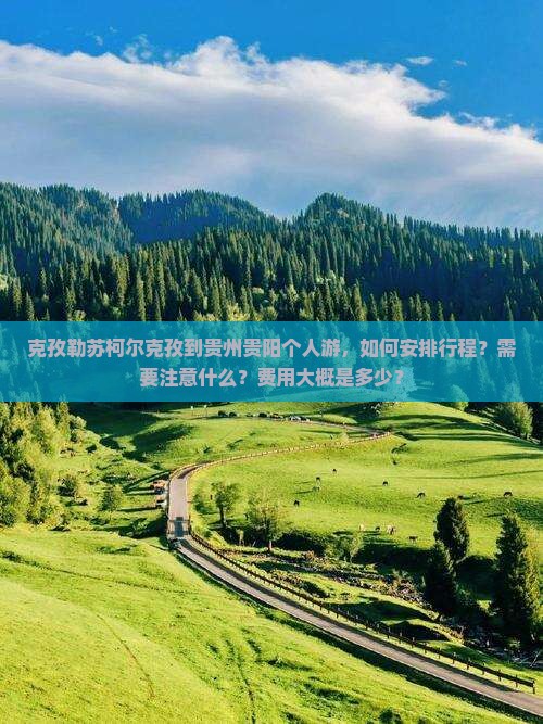 克孜勒苏柯尔克孜到贵州贵阳个人游，如何安排行程？需要注意什么？费用大概是多少？