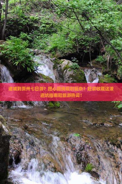 诸城到贵州七日游？担心路线规划复杂？赶紧收藏这波避坑指南和旅游热词！