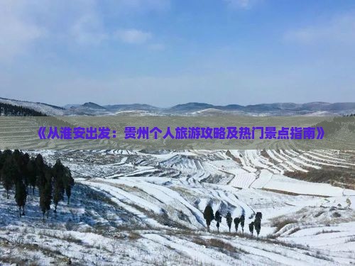 《从淮安出发：贵州个人旅游攻略及热门景点指南》