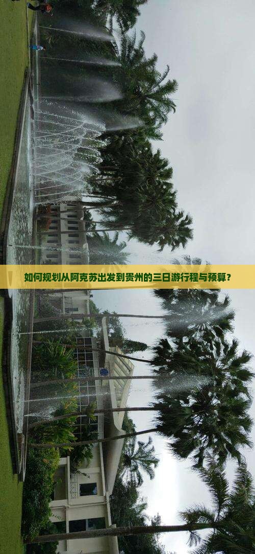 如何规划从阿克苏出发到贵州的三日游行程与预算？