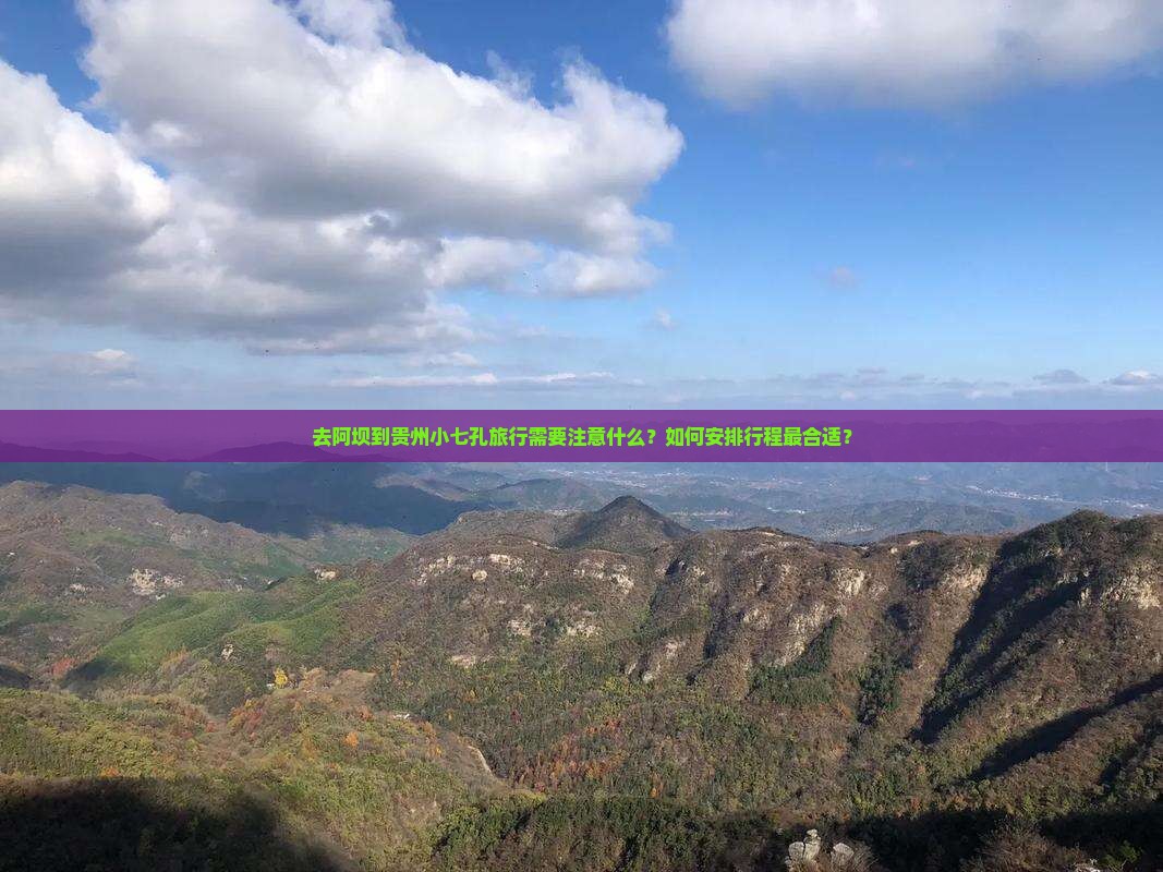 去阿坝到贵州小七孔旅行需要注意什么？如何安排行程最合适？