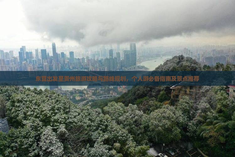 东营出发至贵州旅游攻略与路线规划，个人游必备指南及景点推荐