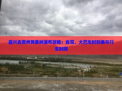 嘉兴去贵州黄果树瀑布攻略：自驾、大巴车时刻表与行车时间