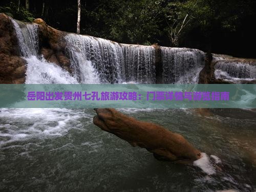 岳阳出发贵州七孔旅游攻略：门票详情与游览指南
