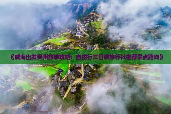 《威海出发贵州旅游攻略：自由行三日游旅行社推荐景点路线》