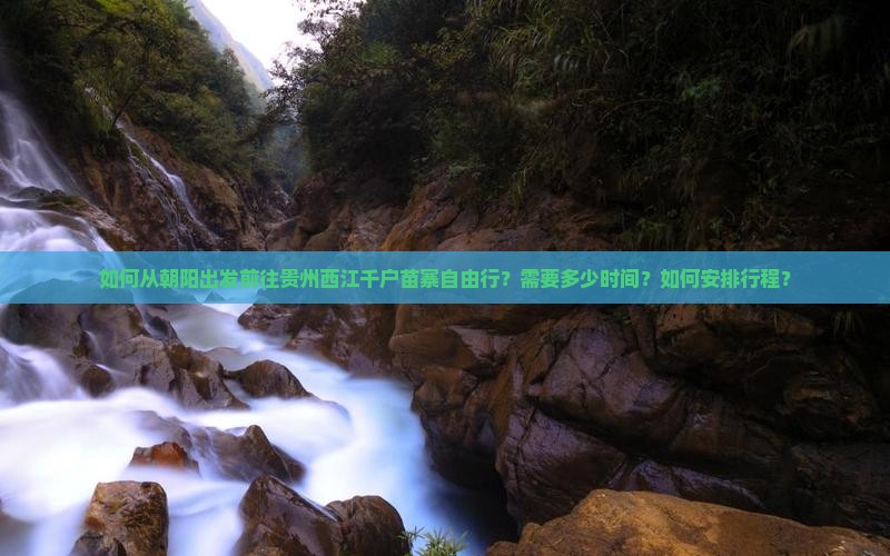 如何从朝阳出发前往贵州西江千户苗寨自由行？需要多少时间？如何安排行程？