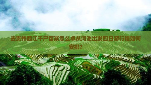 去贵州西江千户苗寨怎么卓从河池出发四日游行程如何安排？