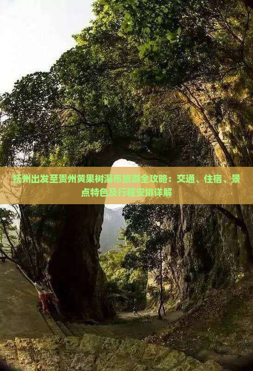 抚州出发至贵州黄果树瀑布旅游全攻略：交通、住宿、景点特色及行程安排详解