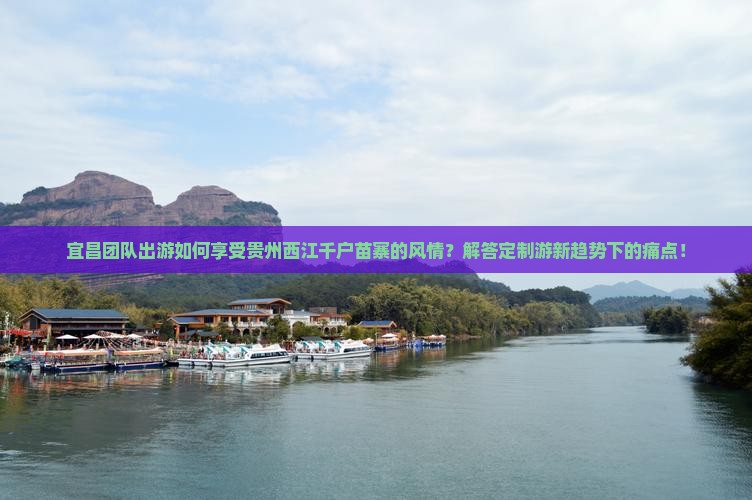 宜昌团队出游如何享受贵州西江千户苗寨的风情？解答定制游新趋势下的痛点！