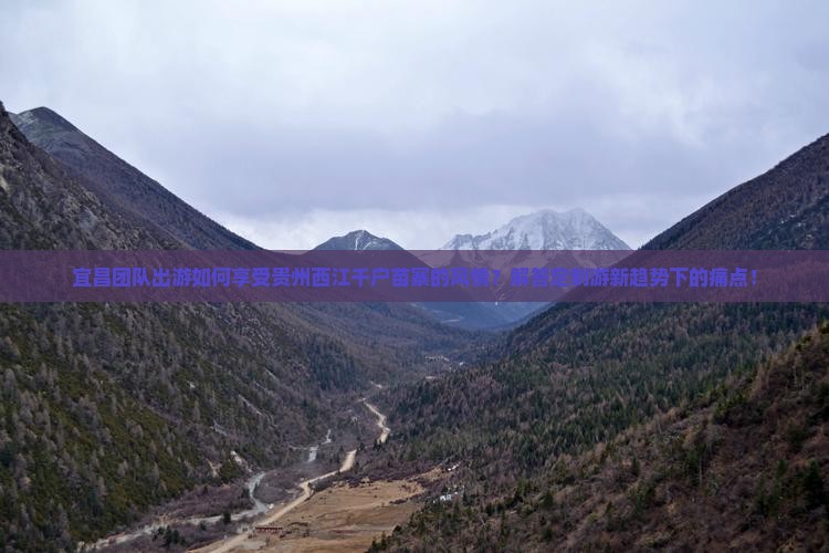 宜昌团队出游如何享受贵州西江千户苗寨的风情？解答定制游新趋势下的痛点！