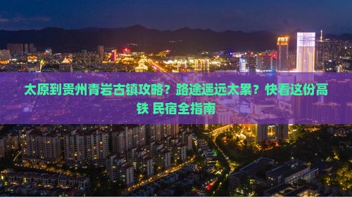 太原到贵州青岩古镇攻略？路途遥远太累？快看这份高铁+民宿全指南