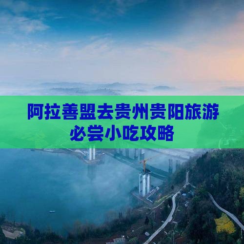 阿拉善盟去贵州贵阳旅游必尝小吃攻略