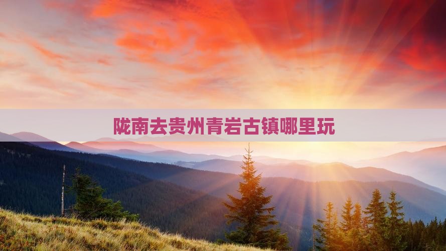 陇南去贵州青岩古镇哪里玩