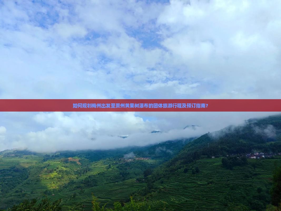 如何规划梅州出发至贵州黄果树瀑布的团体旅游行程及预订指南？