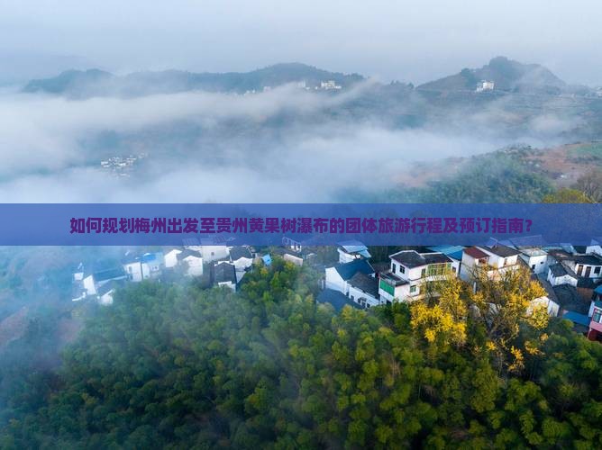 如何规划梅州出发至贵州黄果树瀑布的团体旅游行程及预订指南？
