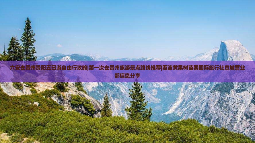 六安去贵州贵阳五日游自由行攻略|第一次去贵州旅游景点路线推荐|荔波黄果树苗寨国际旅行社宣城营业部信息分享