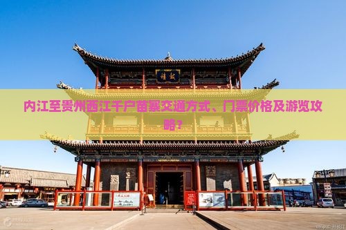 内江至贵州西江千户苗寨交通方式、门票价格及游览攻略？