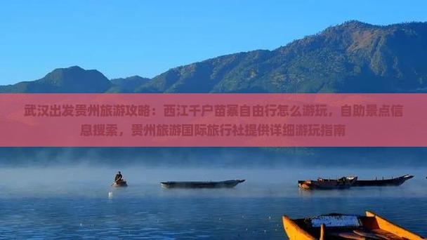 武汉出发贵州旅游攻略：西江千户苗寨自由行怎么游玩，自助景点信息搜索，贵州旅游国际旅行社提供详细游玩指南