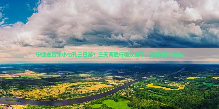宁德去贵州小七孔三日游？三天两晚行程太赶了，拼团低价快抢！
