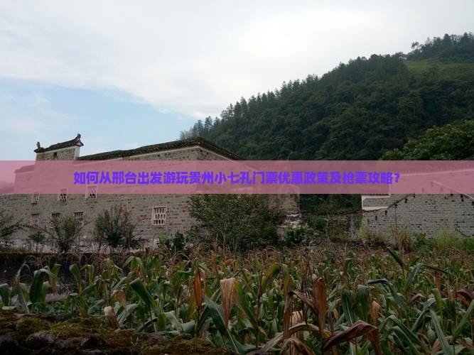 如何从邢台出发游玩贵州小七孔门票优惠政策及抢票攻略？