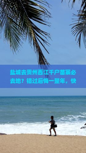 盐城去贵州西江千户苗寨必去地？错过后悔一整年，快收藏！