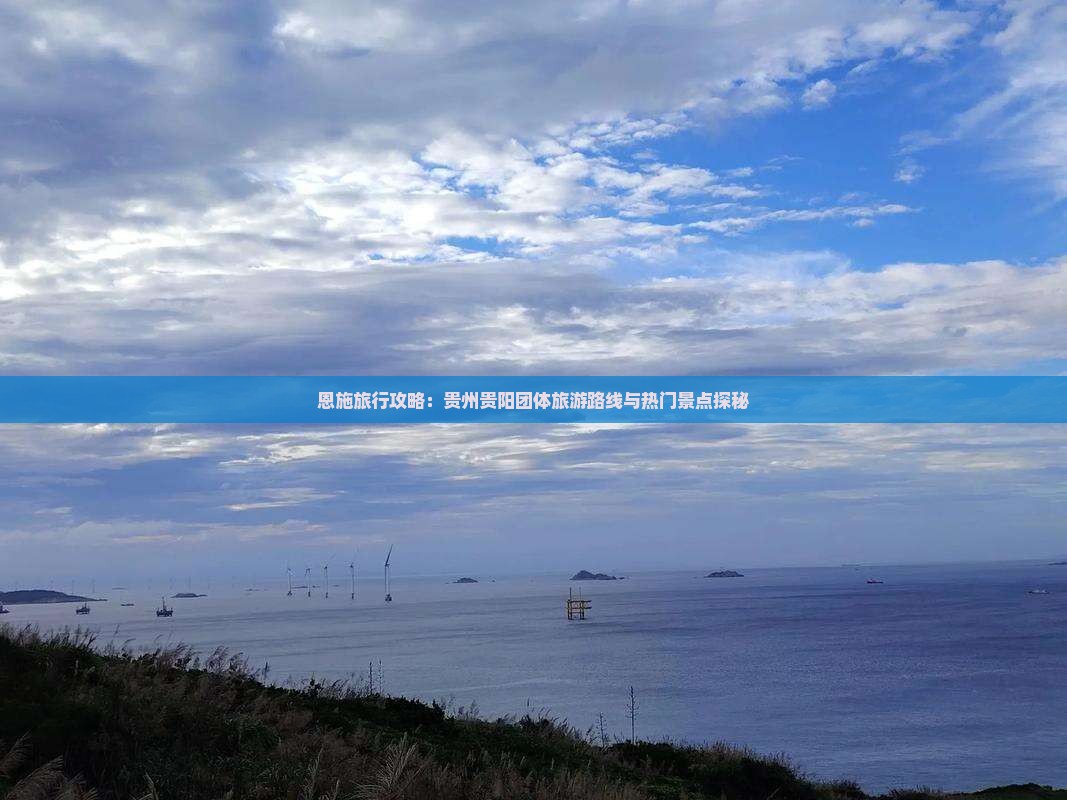 恩施旅行攻略：贵州贵阳团体旅游路线与热门景点探秘