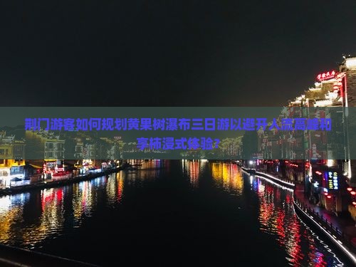 荆门游客如何规划黄果树瀑布三日游以避开人流高峰和享柿浸式体验？