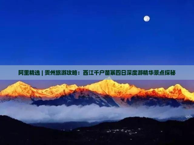 阿里精选 | 贵州旅游攻略：西江千户苗寨四日深度游精华景点探秘