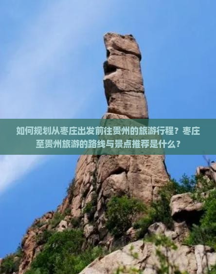 如何规划从枣庄出发前往贵州的旅游行程？枣庄至贵州旅游的路线与景点推荐是什么？