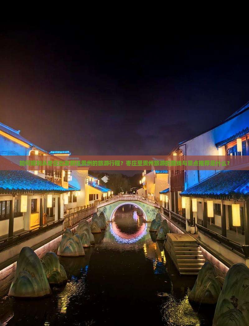 如何规划从枣庄出发前往贵州的旅游行程？枣庄至贵州旅游的路线与景点推荐是什么？