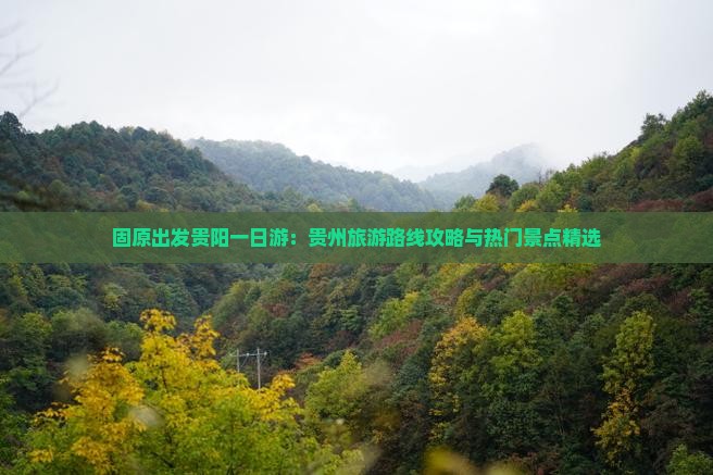 固原出发贵阳一日游：贵州旅游路线攻略与热门景点精选