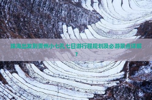 珠海出发到贵州小七孔七日游行程规划及必游景点详解？