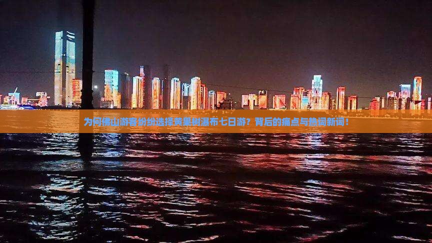 为何佛山游客纷纷选择黄果树瀑布七日游？背后的痛点与热词新词！