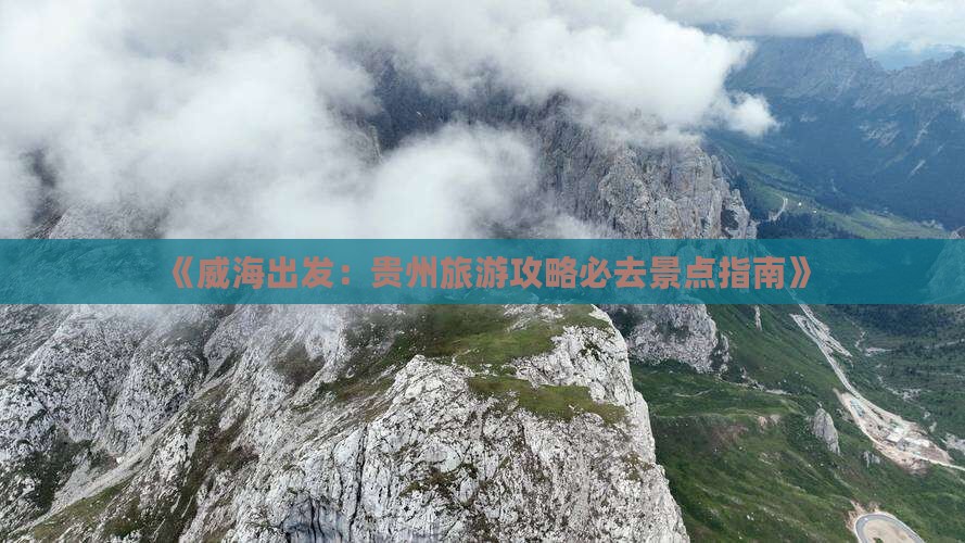 《威海出发：贵州旅游攻略必去景点指南》