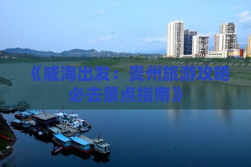 《威海出发：贵州旅游攻略必去景点指南》