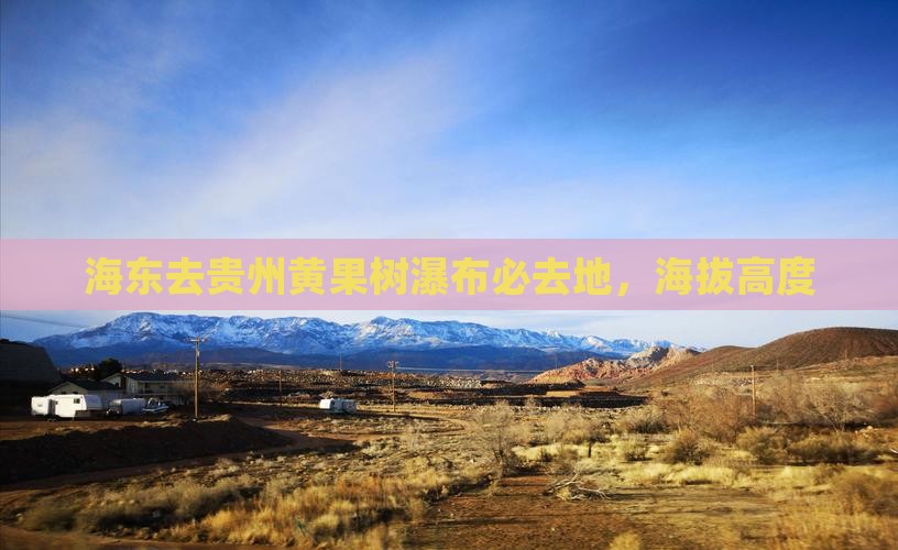 海东去贵州黄果树瀑布必去地，海拔高度
