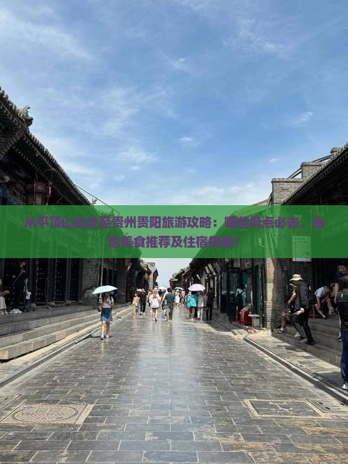 从平顶山出发至贵州贵阳旅游攻略：哪些景点必去，当地美食推荐及住宿指南？