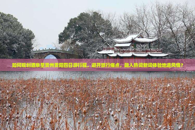 如何规划茶泉至贵州贵阳四日游行程，避开旅行痛点，融入热词新词体验地道风情？