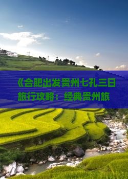 《合肥出发贵州七孔三日旅行攻略：经典贵州旅游路线详解》