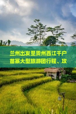 兰州出发至贵州西江千户苗寨大型旅游团行程、攻略及预订信息